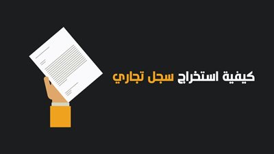 استخراج سجل تجاري.. الاوراق المطلوبة والخطوات والرسوم