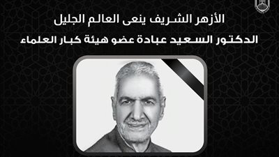 الأزهر الشريف ينعى العالم الجليل الدكتور السعيد عبادة عضو هيئة كبار العلماء