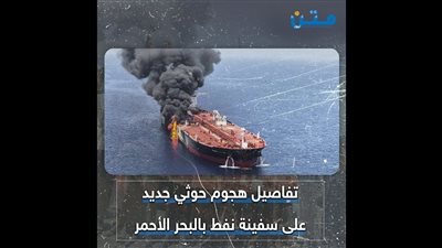 تفاصيل هجوم حوثي جديد على سفينة نفط بالبحر الأحمر (فيديوجراف)