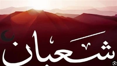 أحب الأعمال إلى الله في شهر شعبان 2024.. والادعية المستحبة 