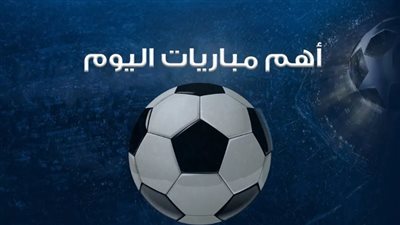 مواعيد مباريات اليوم الثلاثاء بمختلف المسابقات.. والقنوات الناقلة
