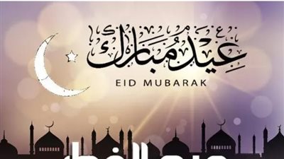 موعد عيد Eid الفطر 2024.. وأبرز عبارات التهنئة