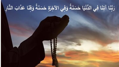 أدعية مستحبة في العشر الأواخر من رمضان.. رَبَّنَا آتِنَا فِي الدُّنْيَا حَسَنَةً وَفِي الْآخِرَةِ حَسَنَةً