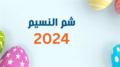 موعد إجازة شم النسيم وعيد العمال 2024