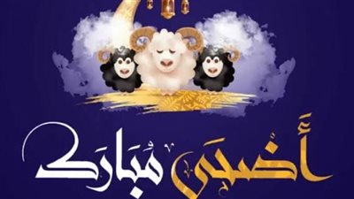 Eid al-Adha.. موعد عيد الأضحى 2024.. وأجمل عبارات التهنئة