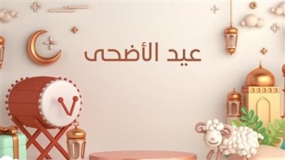 أول أيام عيد الأضحى 2024.. ثماني معلومات عن عيد النحر