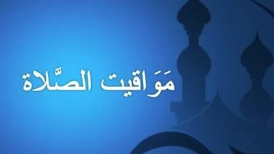 مواقيت الصلاة غدًا الثلاثاء 25 يونيو 2024 بالقاهرة والمحافظات 