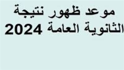  موعد ظهور نتيجة الثانوية العامة 2024