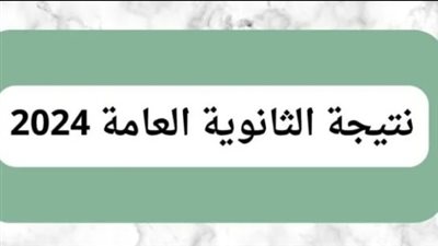 موعد نتيجة الثانوية العامة 2024.. ونسب النجاح 