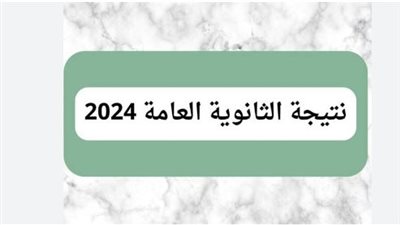 لينك نتيجة الثانوية العامة 2024.. ودرجات المواد