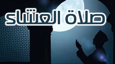 موعد صلاة العشاء اليوم الثلاثاء بعدد بمحافظات مصر 