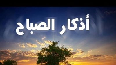 أذكار الصباح اليوم الإثنين 13 يناير 2025.. اللَّهمَّ بِكَ أصبَحنا وبِكَ أمسَينا وبِكَ نحيا وبِكَ نموتُ وإليكَ المصيرُ