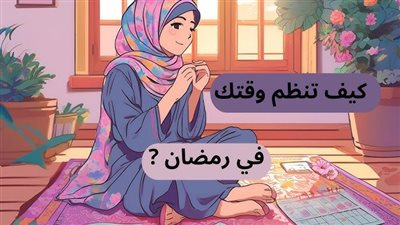 كيف تنظم وقتك بين العبادة والراحة في رمضان؟.. 3 نصائح ذهبية