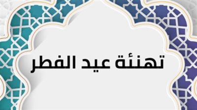  أجمل رسائل التهنئة في عيد الفطر 2025 لتهنئة الأقارب والأصدقاء