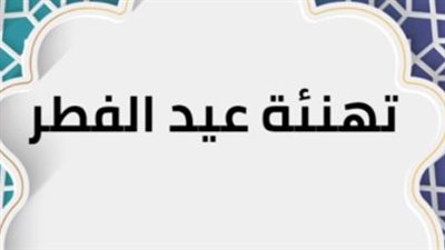لتهنئة الأقارب والأصدقاء.. رسائل التهنئة في عيد الفطر 2025 
