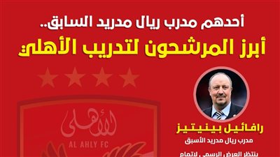 أحدهم مدرب ريال مدريد السابق.. أبرز المرشحون لتدريب الأهلي (انفوجراف)