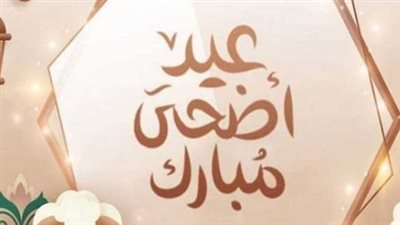 رسائل عيد الأضحى 2025 مكتوبة.. كل عام وأنت في سعادة لا تنقطع