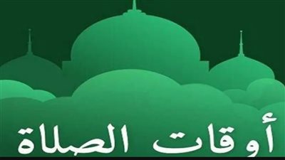 مواقيت الصلاة الخمسة اليوم الأربعاء 25 يونيو 2025 فى عدد من محافظات مصر