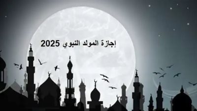 موعد المولد النبوي الشريف 2025 في مصر.. إجازة 3 أيام متواصلة