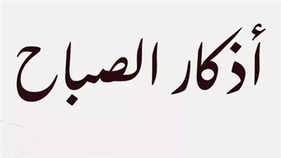 فضل أذكار الصباح وأهميتها في جلب الطمأنينة والحماية من الشرور