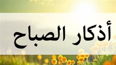 فضل أذكار الصباح والمساء في حياة المسلم.. راحة وسكينة يومية