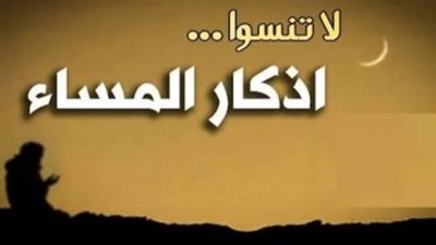 أذكار المساء وختام اليوم.. سكينة قبل النوم وحفظ من الشرور