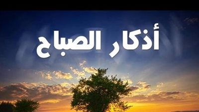 أهمية أذكار الصباح لحماية المسلم ورفع الطمأنينة