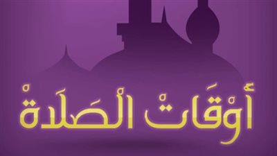 مواعيد الصلاة اليوم حسب التوقيت المحلي لكل محافظة مصرية