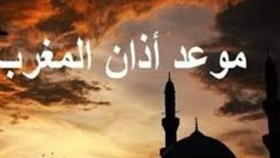 ما هو موعد أذان المغرب اليوم؟