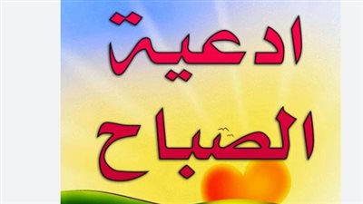 أدعية الصباح.. اللهم صب علينا الخير صبًا صبًا ولا تجعل عيشنا كدًا كدًا