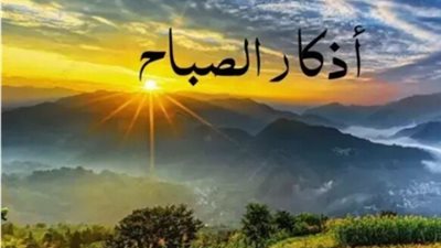 أذكار الصباح اليوم.. رَضيتُ باللَّهِ ربًّا، وبالإسلامِ دينًا، وبِمُحمَّدٍ رسولًا مَن قالها وجبت له الجنة