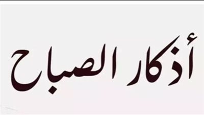 أذكار الصباح اليوم الإثنين 10 نوفمبر 2025.. بسمِ اللهِ الذي لا يَضرُ مع اسمِه شيءٌ في الأرضِ ولا في السماءِ