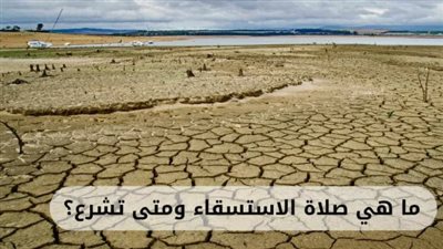  ما هي صلاة الاستسقاء؟ ومتى تُشرع؟