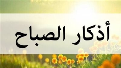 أذكار الصباح اليوم الأحد 16نوفمبر 2025.. أعوذُ بكلماتِ اللهِ التَّامَّاتِ مِن شرِّ ما خلَق ثلاث مرات