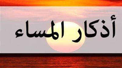 أذكار المساء.. اللّهُـمَّ عافِـني في بَدَنـي، اللّهُـمَّ عافِـني في سَمْـعي، اللّهُـمَّ عافِـني في بَصَـري، لا إلهَ إلاّ أَنْـتَ