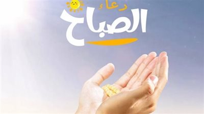 دعاء الصباح اليوم.. اللهم اشفي كل مريض وأرحم من غادرونا إلي جوارك يا ارحم الراحمين