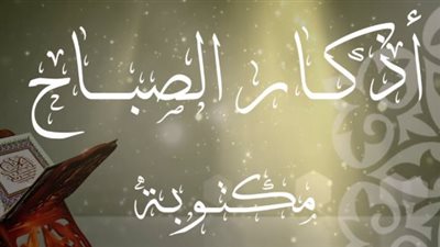 أذكار الصباح حصن المسلم: الأئمة يؤكدون أهمية الذكر مع بداية الأسبوع الجديد