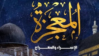 رحلة اليقين.. دروس وعبر من إعجاز ليلة الإسراء والمعراج في حياة المسلم