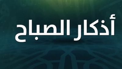 دليل أذكار الصباح الصحيحة: كلمات تمنحك السكينة والحفظ الإلهي