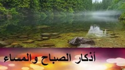 رددها الآن.. أذكار الصباح المكتوبة والمأثورة عن النبي