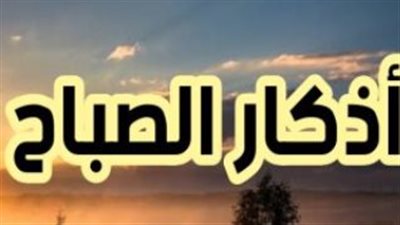 حصن نفسك.. أفضل ما يقال في بداية يوم الأحد من الأذكار