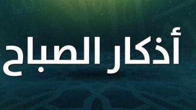 أذكار الصباح اليوم الخميس 8 يناير 2026.. نور يومك وطمأنينة قلبك