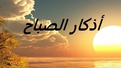 سيد الاستغفار وأدعية التحصين.. أذكار الصباح اليوم الخميس بالتفصيل