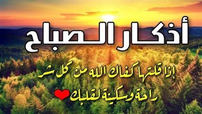 تعرف على فضل المحافظة على أذكار الصباح والمساء من القرآن والسنة