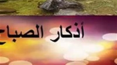 أذكار الصباح اليوم.. رصيدك من الحسنات ودرعك الحصين من كل سوء