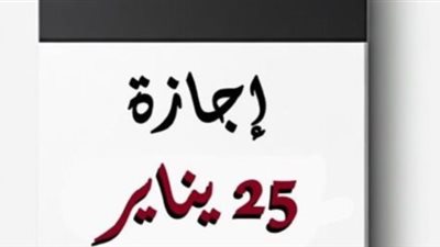 قانون العمل يُجيب.. هل يحق لموظف القطاع الخاص الحصول على إجازة 25 يناير بأجر مضاعف؟