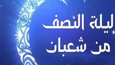 موعد ليلة النصف من شعبان 2026 في السعودية ومصر وكافة الدول العربية