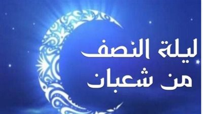 كيف تقضي ليلة النصف من شعبان؟ دار الإفتاء توضح الأعمال المستحبة وحكم إحيائها