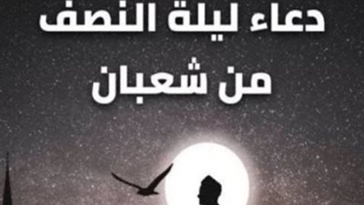 مكتوب ومستجاب.. أفضل دعاء في ليلة النصف من شعبان لجلب الرزق وصلاح حال الأبناء