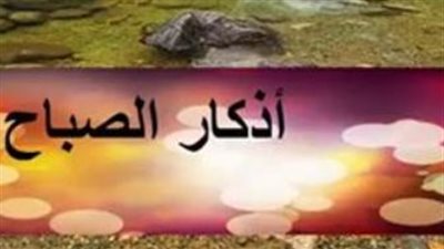 أهمية أذكار الصباح في حياة المسلم وفضل المداومة عليها في مطلع النهار